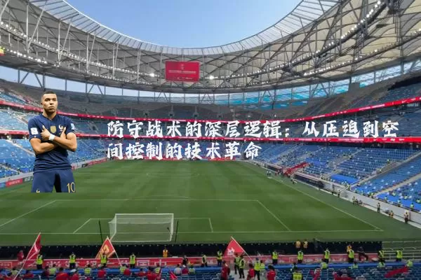 防守战术的深层逻辑:从压迫到空间控制的技术革命