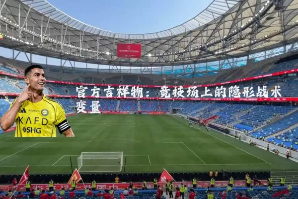官方吉祥物:竞技场上的隐形战术变量