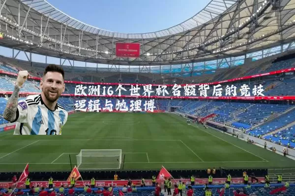 欧洲16个世界杯名额背后的竞技逻辑与地理博弈