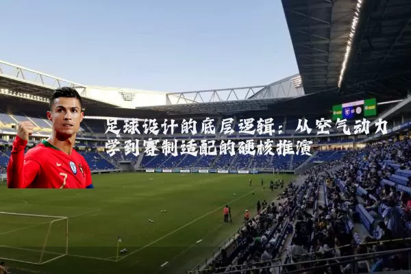 足球设计的底层逻辑:从空气动力学到赛制适配的硬核推演