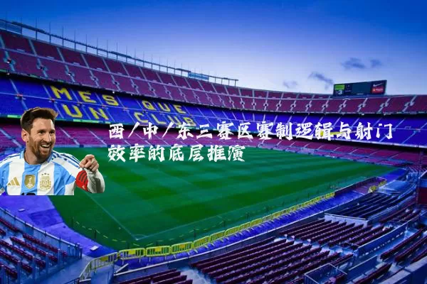 西/中/东三赛区赛制逻辑与射门效率的底层推演