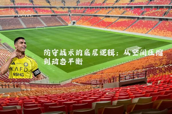 防守战术的底层逻辑:从空间压缩到动态平衡