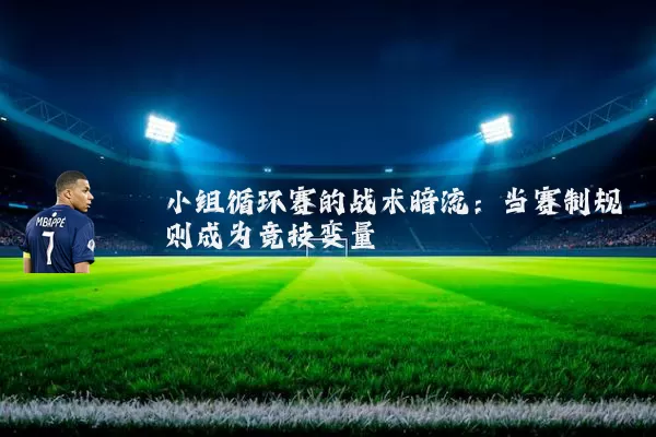 小组循环赛的战术暗流:当赛制规则成为竞技变量