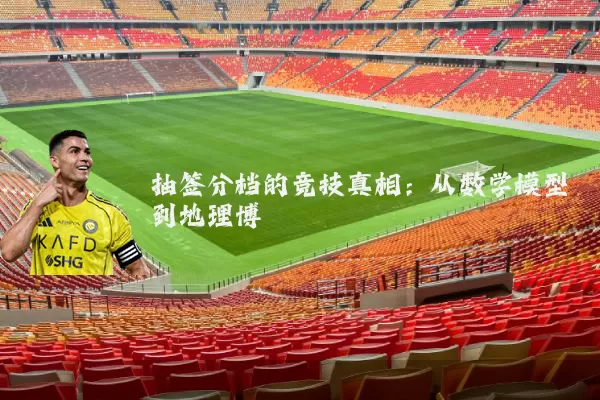 抽签分档的竞技真相:从数学模型到地理博弈