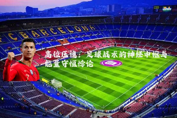 高位压迫:足球战术的神经中枢与能量守恒悖论