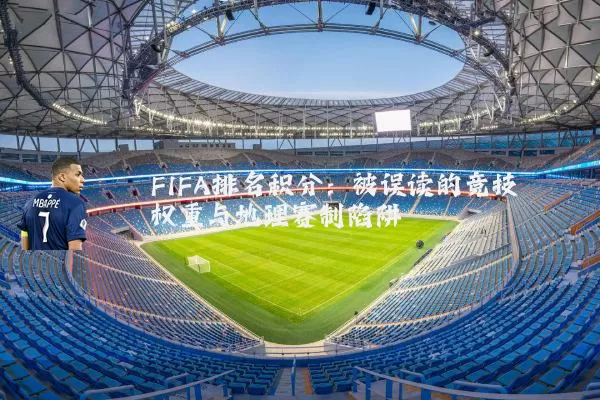 FIFA排名积分:被误读的竞技权重与地理赛制陷阱
