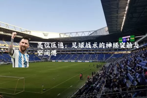 高位压迫:足球战术的神经突触与空间博弈