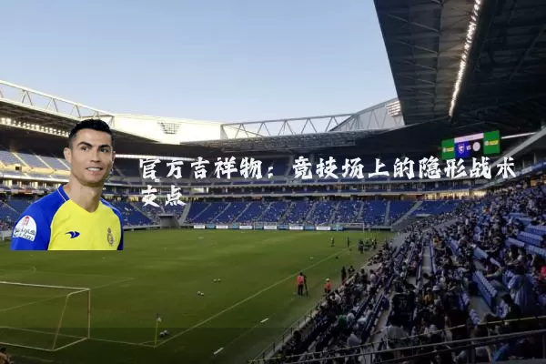 官方吉祥物:竞技场上的隐形战术支点