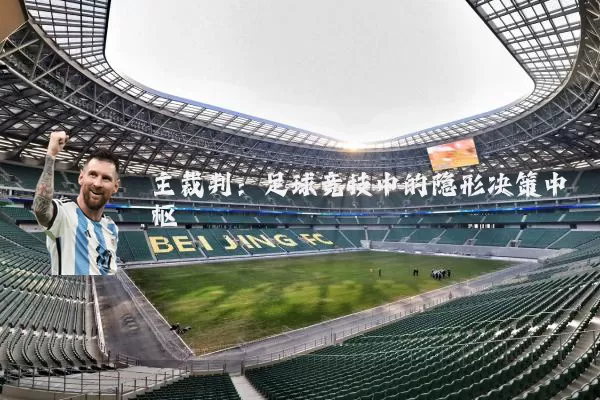 主裁判:足球竞技中的隐形决策中枢