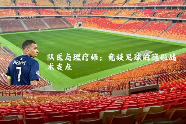 队医与理疗师：竞技足球的隐形战术支点