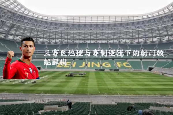 三赛区地理与赛制逻辑下的射门效能解构