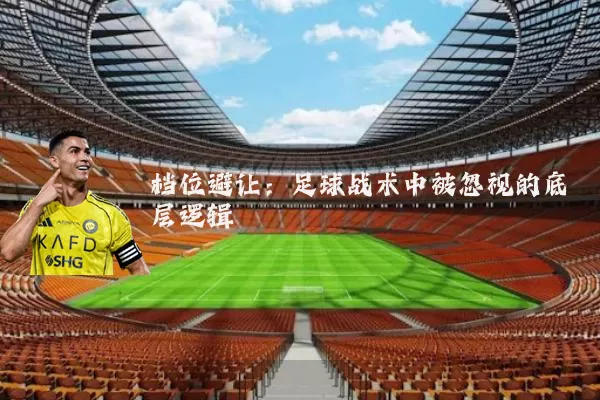 档位避让:足球战术中被忽视的底层逻辑